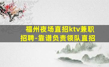 福州夜场直招ktv兼职招聘-靠谱负责领队直招